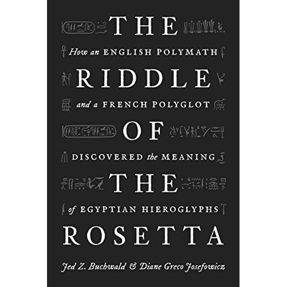 The Riddle of the Rosetta: How an English Polymath and a French Polyglot Discovered the Meaning of Egyptian Hieroglyphs
