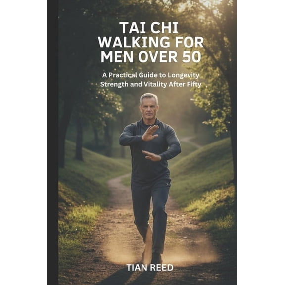 Tai CHI Walking for Men Over 50: A Practical Guide to Longevity Strength and Vitality After Fifty, (Paperback)