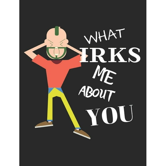 What Irks Me About You - Let It All Out: Stress Relief - Anger management - Expressive Therapies - Valentines Gift - Str, (Paperback)