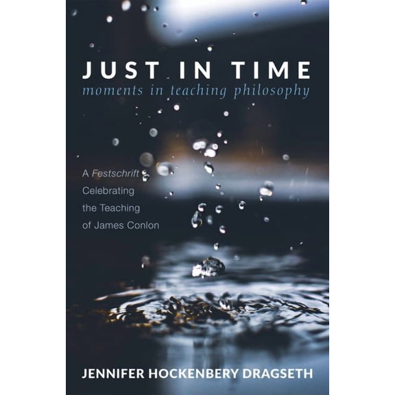Just in Time: Moments in Teaching Philosophy: A Festschrift Celebrating the Teaching of James Conlon, (Hardcover)
