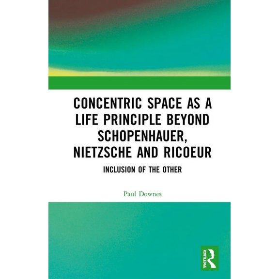 Concentric Space as a Life Principle Beyond Schopenhauer, Nietzsche and Ricoeur: Inclusion of the Other, (Hardcover)