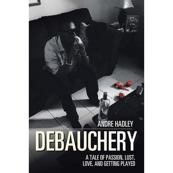 Debauchery : A Tale of Passion, Lust, Love, and Getting Played (Paperback)