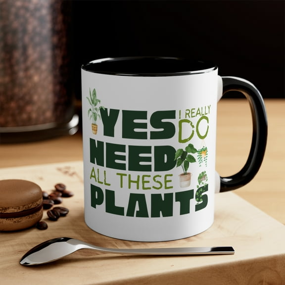 Yes I Really DO Need All These Plants-Plants Lover Accent Coffee Mug, 11oz