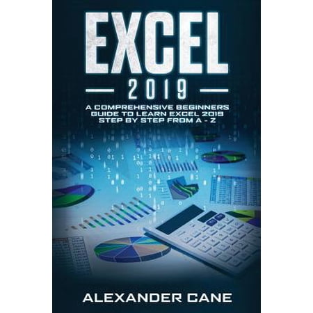 Excel 2019: Excel 2019: A Comprehensive Beginners Guide to Learn Excel 2019 Step by Step from A - Z (Paperback)