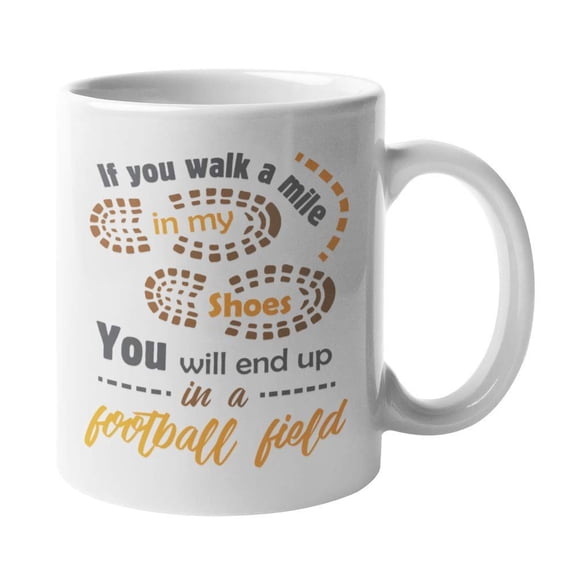 If You Walk A Mile In My Shoes, You Will End Up In A Football Field Quotes Coffee & Tea Gift Mug, Decor & Organizer For A Football Player, Coach, Goalkeeper, Goalie, Enthusiast, Fan & Lover (11oz)