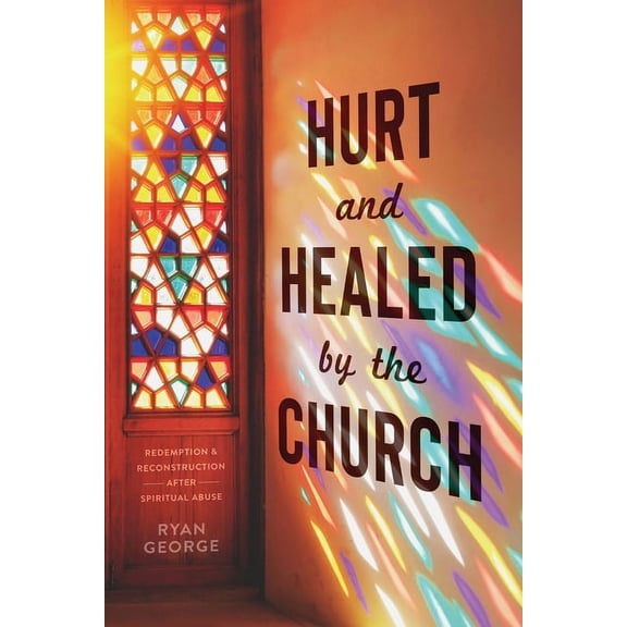 Hurt and Healed by the Church: Redemption and Reconstruction After Spiritual Abuse, (Paperback)