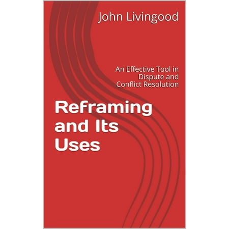 Reframing and Its Uses: An Effective Tool in Dispute and Conflict Resolution - (Best Dispute Resolution Programs)