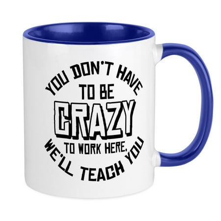 

CafePress - You Don t Have To Be Crazy To Work Here Mugs - Ceramic Coffee Tea Novelty Mug Cup 11 oz
