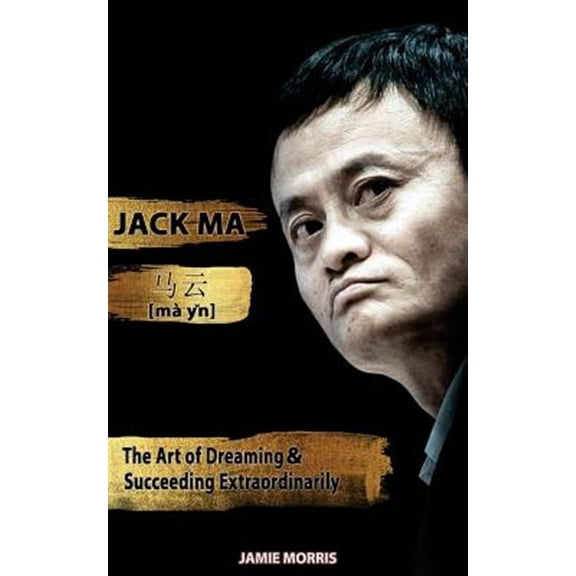 Jack Ma : The Art of Dreaming and Succeeding Extraordinary
