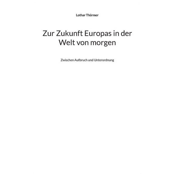 Zur Zukunft Europas in der Welt von morgen: Zwischen Aufbruch und Unterordnung, (Paperback)