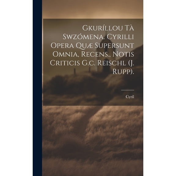 GkurÃllou Tà Swzómena. Cyrilli Opera Quæ Supersunt Omnia, Recens., Notis Criticis G.c. Reischl (j. Rupp). (Hardcover)