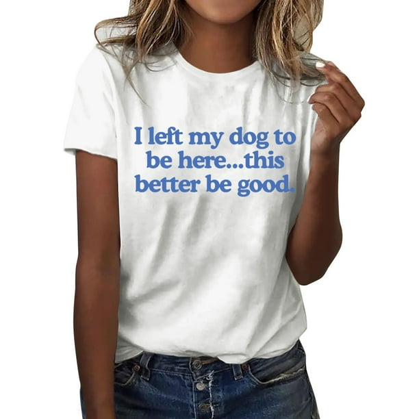 Camiseta divertida para mujer, estampado «I Left My Dog To Be Here» (Dejé a mi perro para estar aquí), cuello redondo, manga corta, top informal de verano con diseño humorístico.