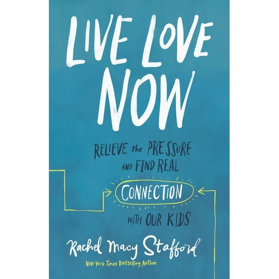 Live Love Now: Relieve the Pressure and Find Real Connection with Our Kids, (Hardcover)