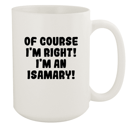 

Of Course I m Right! I m An Isamary! - Ceramic 15oz White Mug White