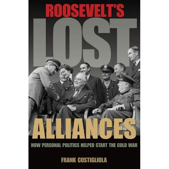 Roosevelt's Lost Alliances: How Personal Politics Helped Start the Cold War, (Paperback)