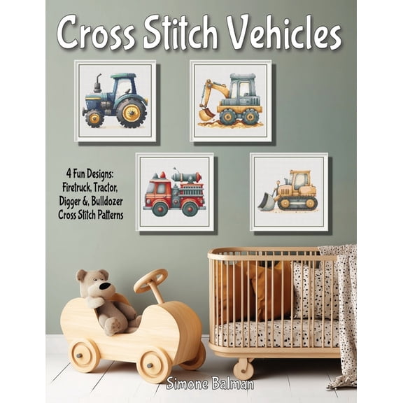 Cross Stitch Vehicles - A Kids' Pattern Collection: 4 Fun Designs: Firetruck, Tractor, Digger &, Bulldozer Cros, (Paperback)