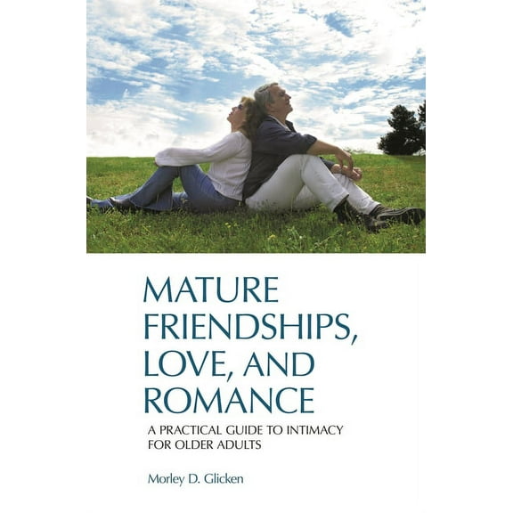 Mature Friendships, Love, and Romance: A Practical Guide to Intimacy for Older Adults, (Hardcover)
