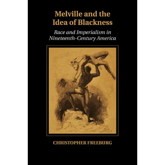 Cambridge Studies in American Literature Melville and the Idea of Blackness: Race and Imperialism in Nineteenth-Century America, Book 164, (Paperback)