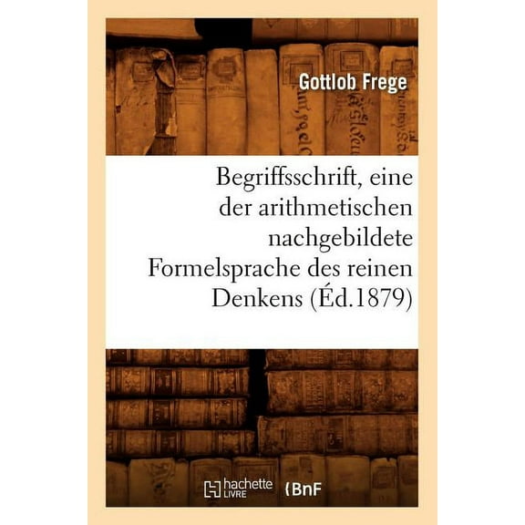 Sciences: Begriffsschrift, Eine Der Arithmetischen Nachgebildete Formelsprache Des Reinen Denkens (Éd.1879) (Paperback)