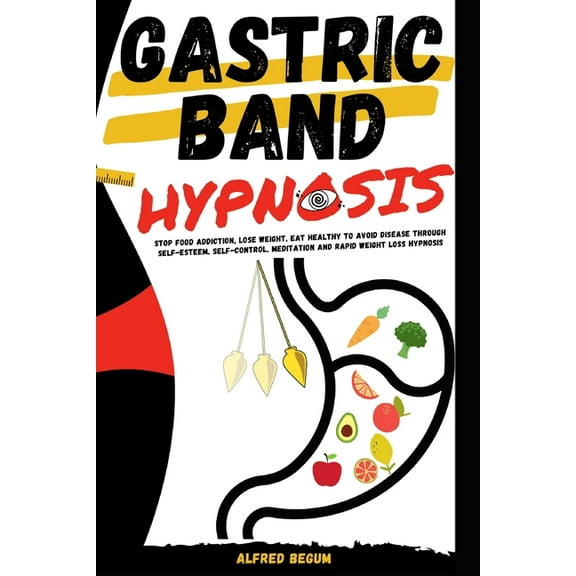 Gastric Band Hypnosis : Stop Food Addiction, Lose Weight, Eat Healthy to Avoid Disease Through Self-Esteem, Self-Control, Meditation and Rapid Weight Loss Hypnosis (Paperback)