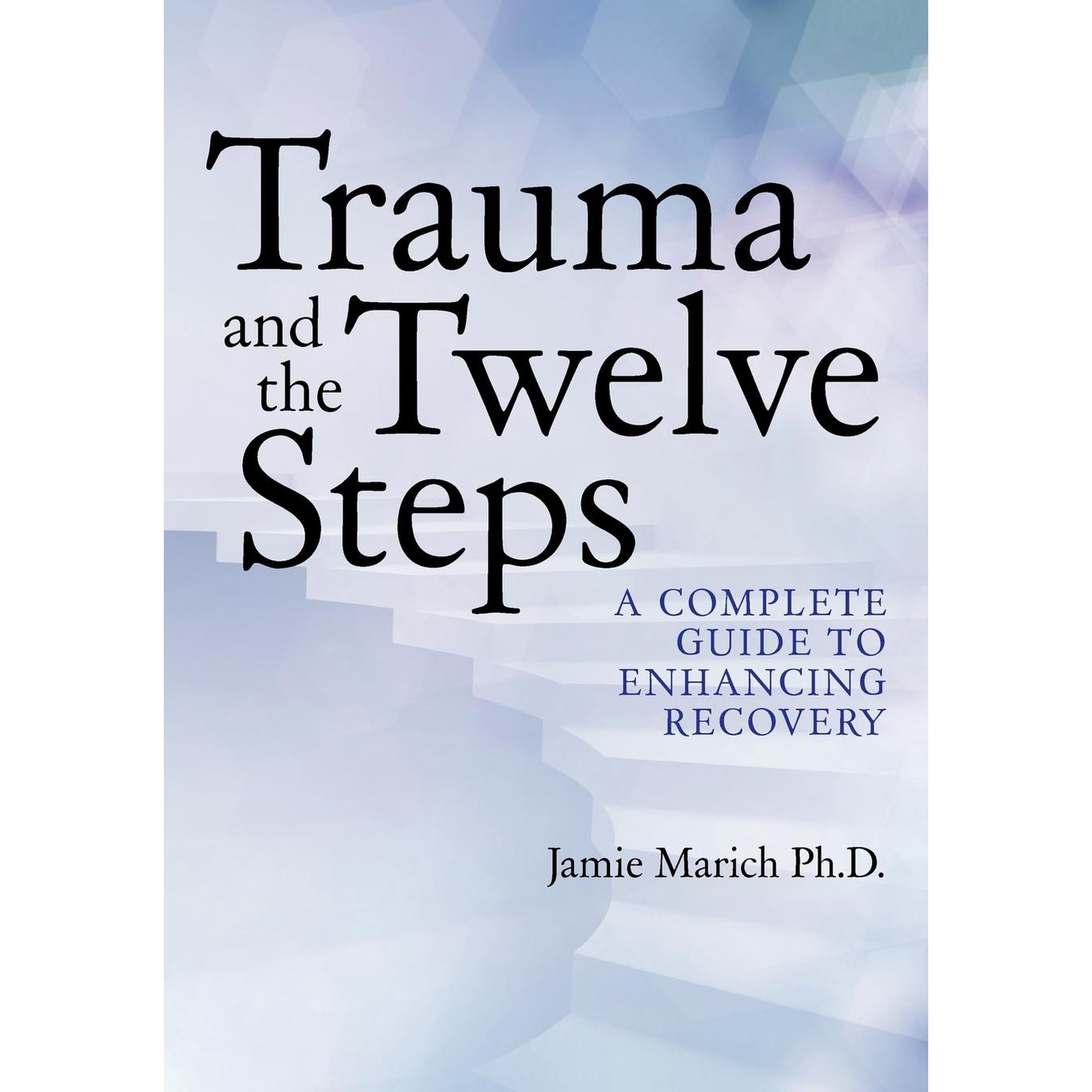 Trauma and the Twelve Steps: A Complete Guide For Enhancing Recovery (Paperback) by Jamie Marich Ph D