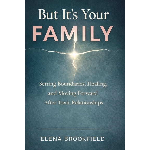 But It's Your Family: Setting Boundaries, Healing, and Moving Forward After Toxic Relationships, (Paperback)