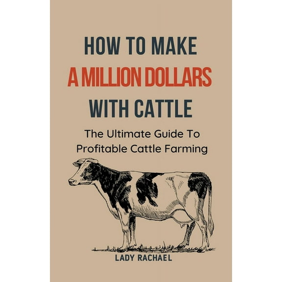 To Make A Million Dollars With Cattle: The Ultimate Guide To Profitable Cattle Farming, (Paperback)