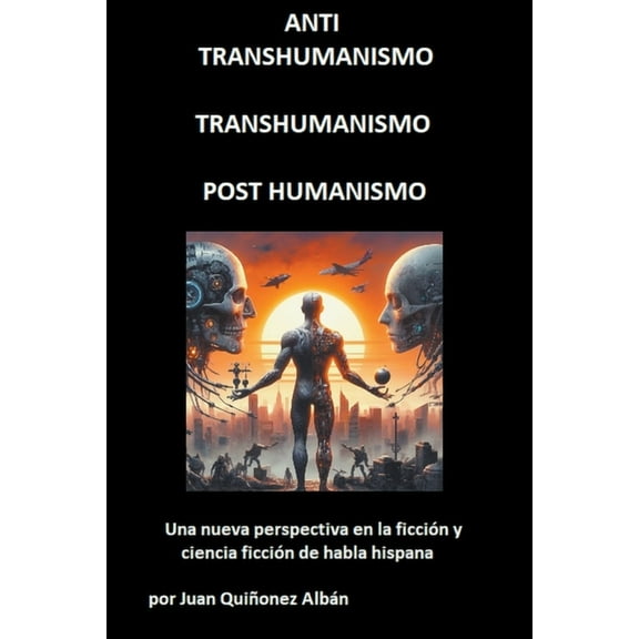 ANTI-TRANSHUMANISMO, TRANSHUMANISMO, POST HUMANISMO (Una nueva perspectiva en la ficción y ciencia ficción de habla hisp, (Paperback)