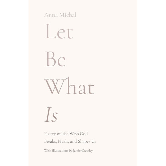 Let Be What Is: Poetry on the Ways God Breaks, Heals, and Shapes Us, (Paperback)