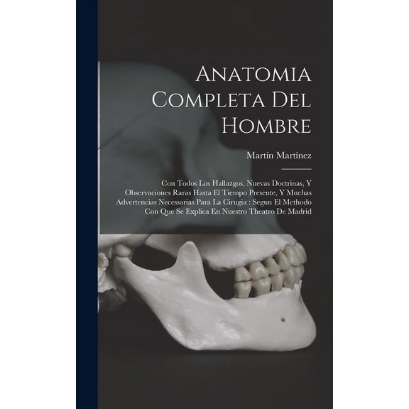 Anatomia Completa Del Hombre: Con Todos Los Hallazgos, Nuevas Doctrinas, Y Observaciones Raras Hasta El Tiempo Presente, Y Muchas Advertencias Necessarias Para La Cirugia: Segun El Methodo Con Que Se
