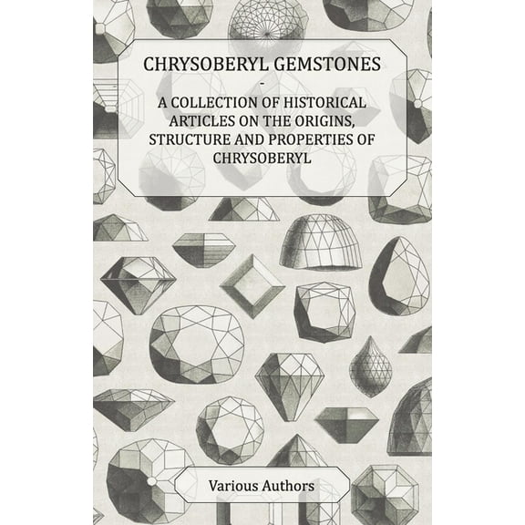 Chrysoberyl Gemstones - A Collection of Historical Articles on the Origins, Structure and Properties of Chrysoberyl, (Paperback)