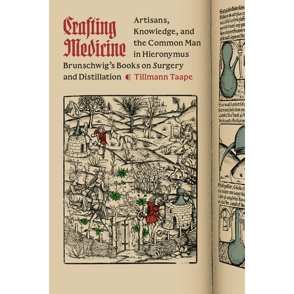 Synthesis Crafting Medicine: Artisans, Knowledge, and the Common Man in Hieronymus Brunschwig's Books on Surgery and Distillation, (Paperback)