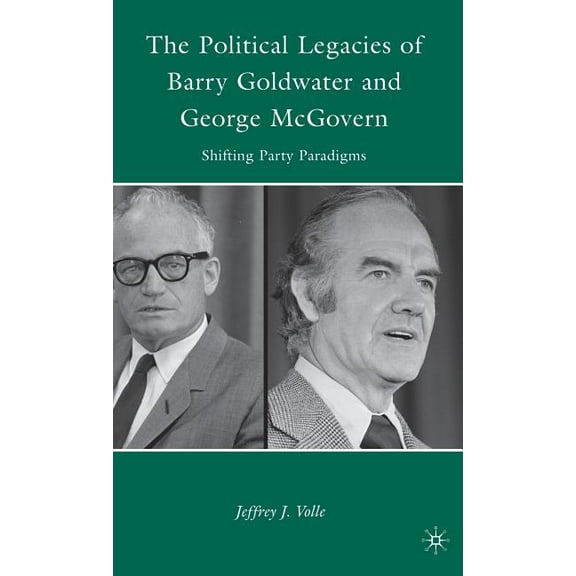 The Political Legacies of Barry Goldwater and George McGovern: Shifting Party Paradigms, (Hardcover)