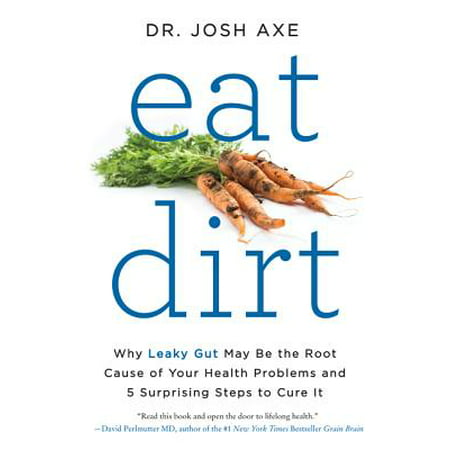 Eat Dirt : Why Leaky Gut May Be the Root Cause of Your Health Problems and 5 Surprising Steps to Cure (Best Foods To Eat For Thyroid Problems)