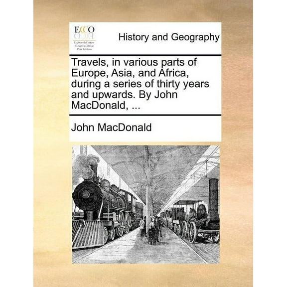 Travels, in Various Parts of Europe, Asia, and Africa, During a Series of Thirty Years and Upwards. by John MacDonald, ... (Paperback)