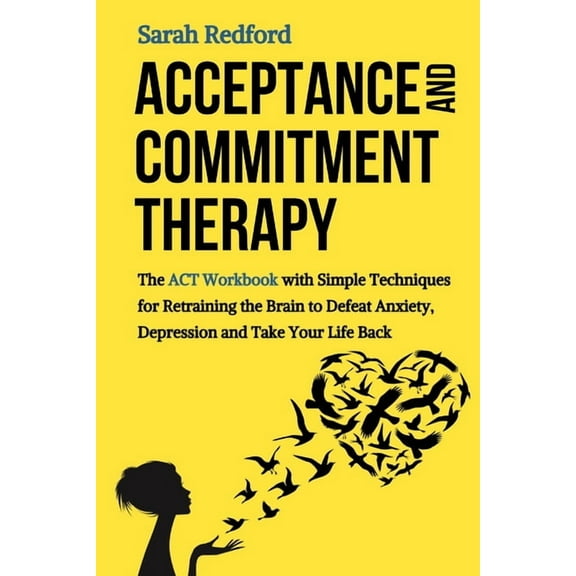 Acceptance and Commitment Therapy: The ACT Workbook with Simple Techniques for Retraining the Brain to Defeat Anxiety, Depression and Take Your Life Back (Paperback)