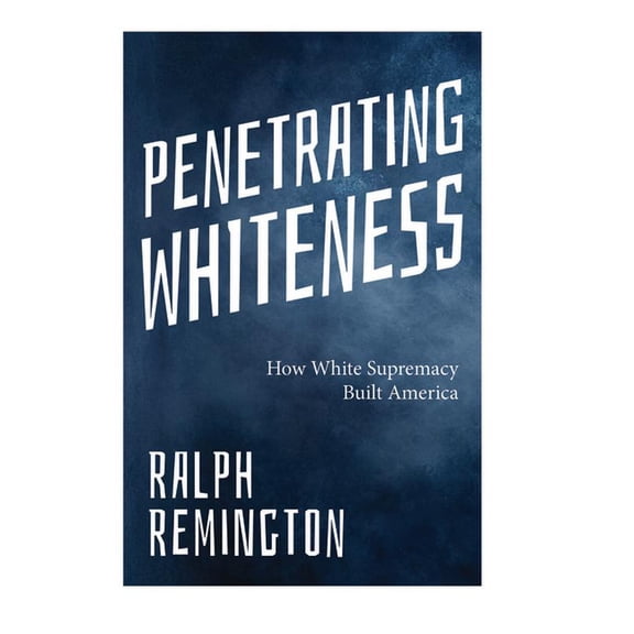 Penetrating Whiteness: How White Supremacy Built America (Navigating the Landscape of Racism, Sexism, and America's, (Paperback)