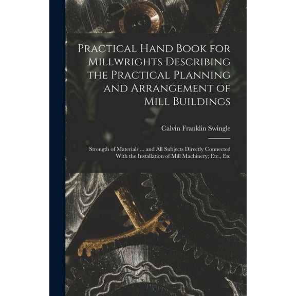 Practical Hand Book for Millwrights Describing the Practical Planning and Arrangement of Mill Buildings: Strength of Mat, (Paperback)
