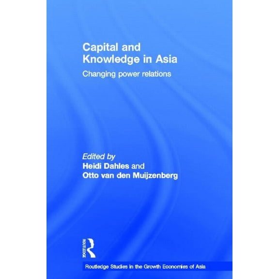 Routledge Studies in the Growth Economie Capital and Knowledge in Asia: Changing Power Relations, (Hardcover)