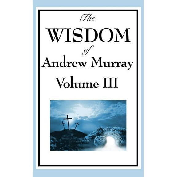 The Wisdom of Andrew Murray Vol. III: Absolute Surrender, the Master's Indwelling, and the Prayer Life, (Hardcover)