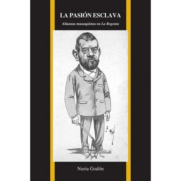 Purdue Studies in Romance Literatures La PasiÃ³n Esclava: Alianzas Masoquistas En La Regenta, Book 71, (Paperback)