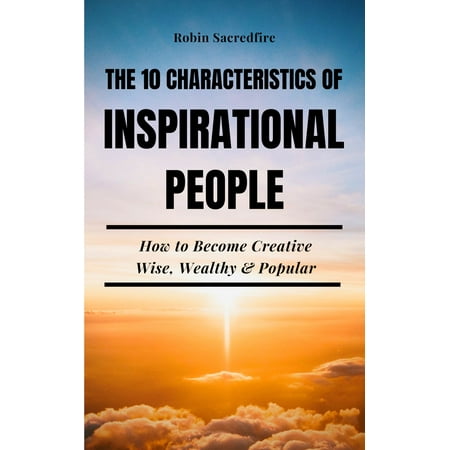 The 10 Characteristics of Inspirational People: How to Become Creative, Wise, Wealthy & Popular - (The Best Way To Become Wealthy)