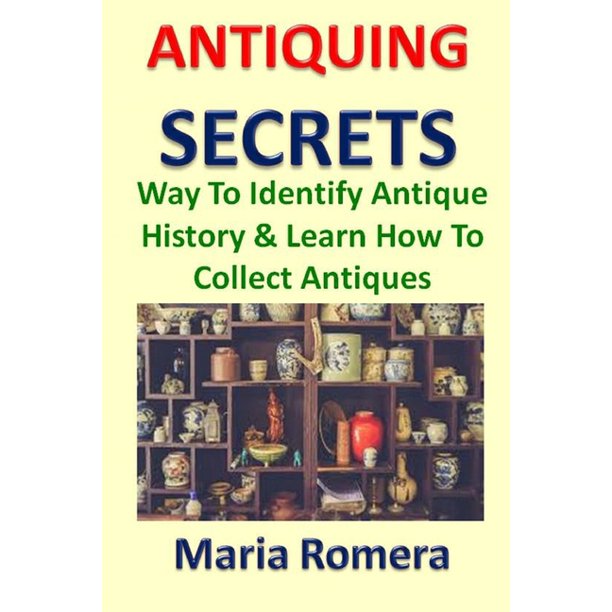 Antiquing Secrets Way To Identify Antique History & Learn How To