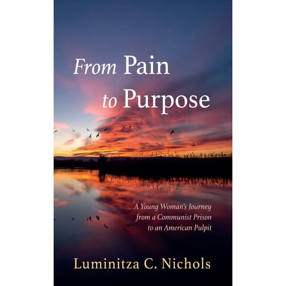 From Pain to Purpose: A Young Woman's Journey from a Communist Prison to an American Pulpit, (Paperback)