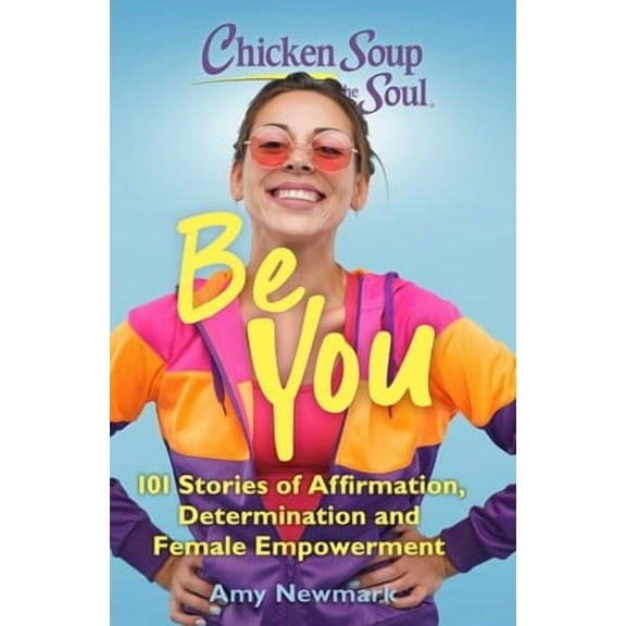 Chicken Soup for the Soul: Be You: 101 Stories of Affirmation, Determination and Female Empowerment (Paperback)