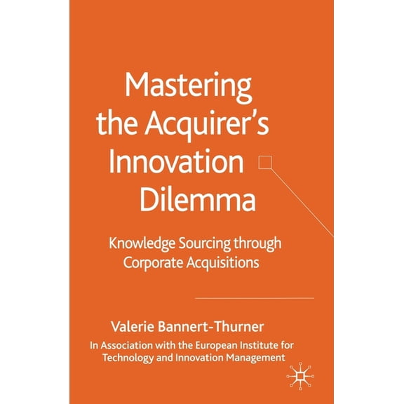 Mastering the Acquirer's Innovation Dilemma: Knowledge Sourcing Through Corporate Acquisitions, (Paperback)