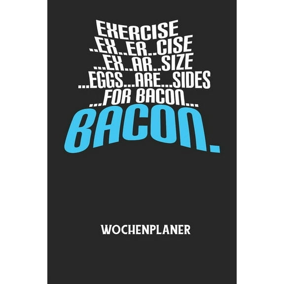 EXERCISE..EX..ER..CISE...EX..AR..SIZE...EGGS...ARE...SIDES...FOR BACON... BACON. - Wochenplaner: Klassischer Planer für , (Paperback)