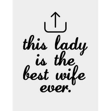 This Lady is the Best Wife ever.: Wife Journal - Funny Best Wife Ever Notebook - Unique Valentines Day or Anniversary Gifts For Women, Her - Gag gifts (Best Valentine Surprises For Her)