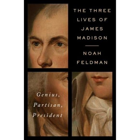 Pre-Owned The Three Lives of James Madison: Genius, Partisan, President (Hardcover 9780812992755) by Noah Feldman