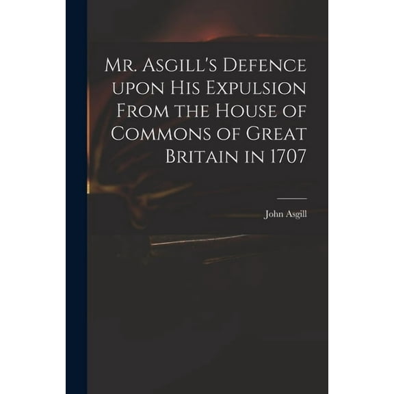 Mr. Asgill's Defence Upon His Expulsion From the House of Commons of Great Britain in 1707 (Paperback)